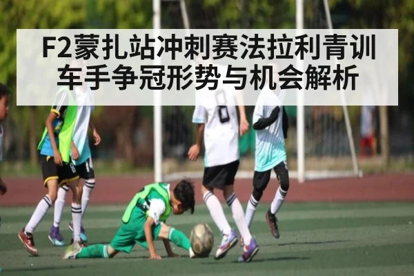 F2蒙扎站冲刺赛法拉利青训车手争冠形势与机会解析