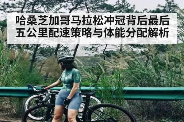 哈桑芝加哥马拉松冲冠背后最后五公里配速策略与体能分配解析