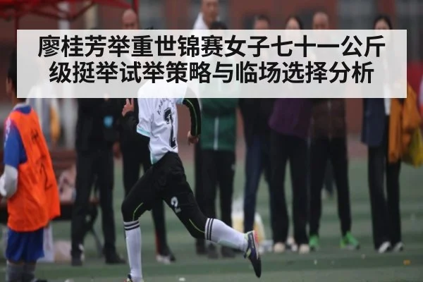 廖桂芳举重世锦赛女子七十一公斤级挺举试举策略与临场选择分析